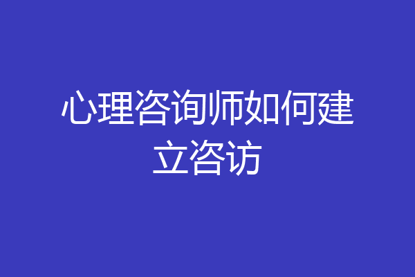 心理咨询师如何建立咨访