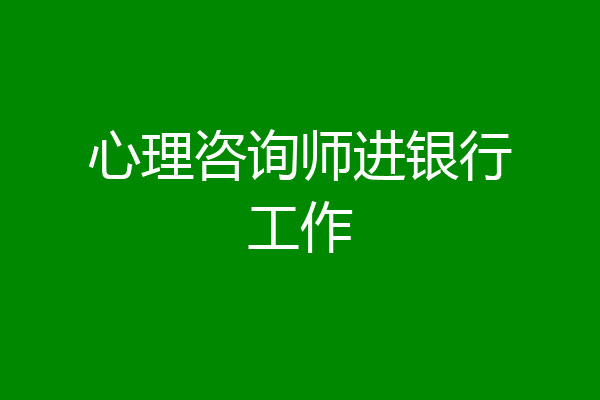 心理咨询师进银行工作
