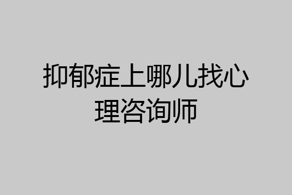抑郁症上哪儿找心理咨询师