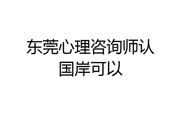 东莞心理咨询师认国岸可以