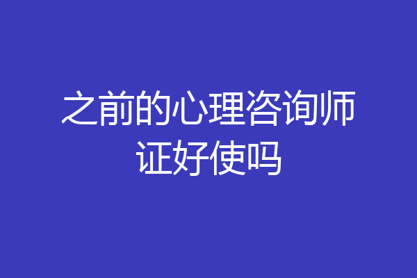 之前的心理咨询师证好使吗