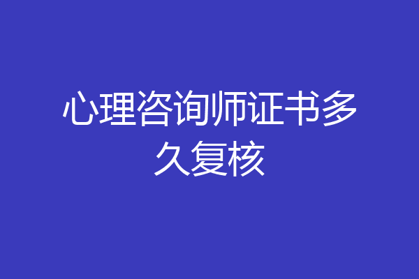 心理咨询师证书多久复核