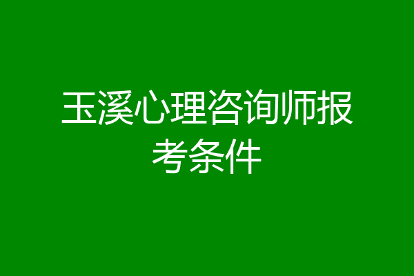 玉溪心理咨询师报考条件