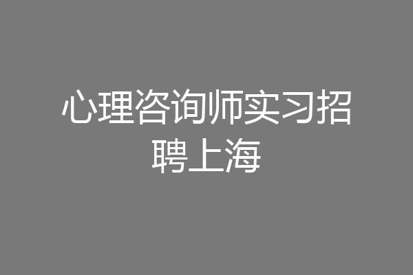 心理咨询师实习招聘上海