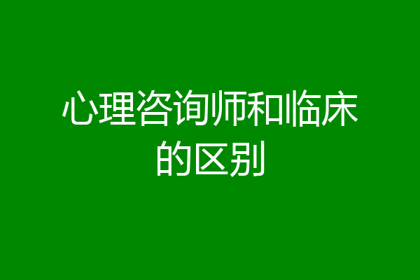 心理咨询师和临床的区别