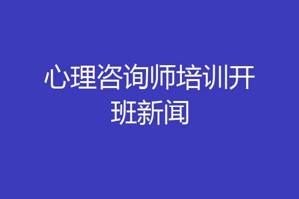 心理咨询师培训开班新闻