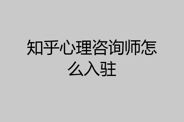 知乎心理咨询师怎么入驻