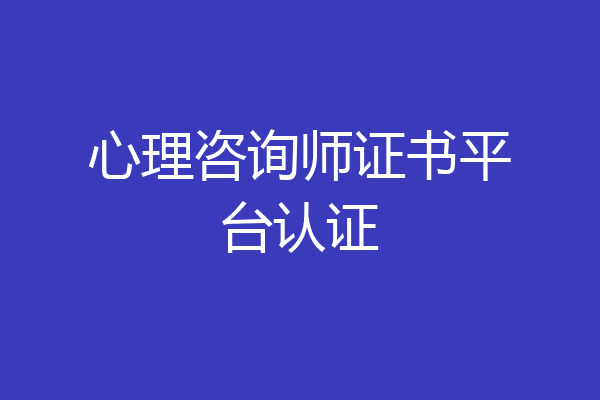 心理咨询师证书平台认证