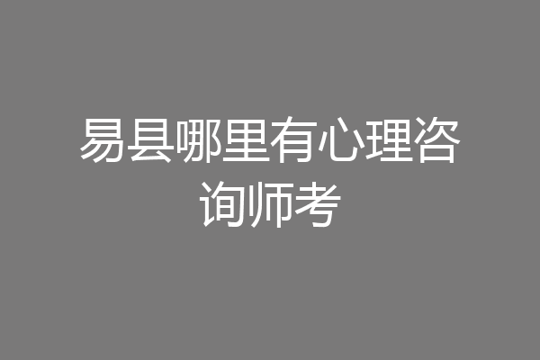 易县哪里有心理咨询师考