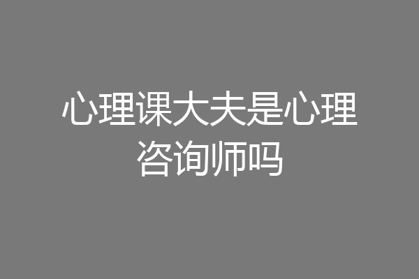 心理课大夫是心理咨询师吗