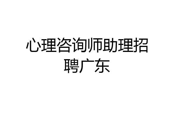 心理咨询师助理招聘广东