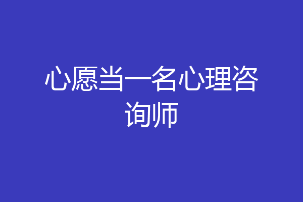 心愿当一名心理咨询师