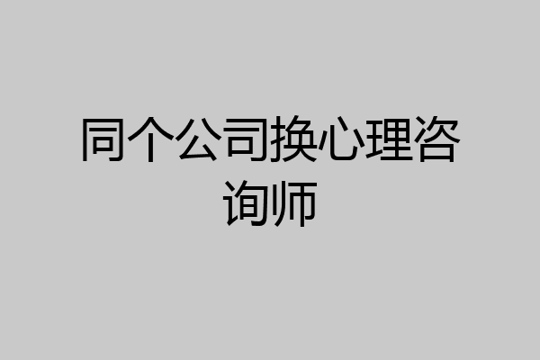 同个公司换心理咨询师