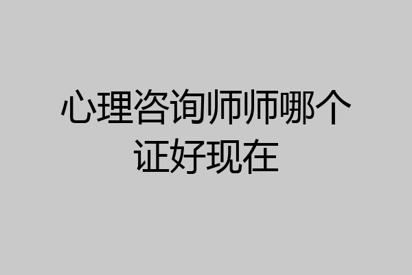 心理咨询师师哪个证好现在
