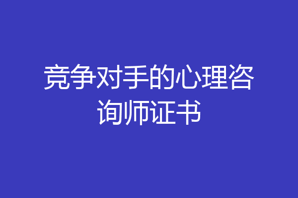 竞争对手的心理咨询师证书