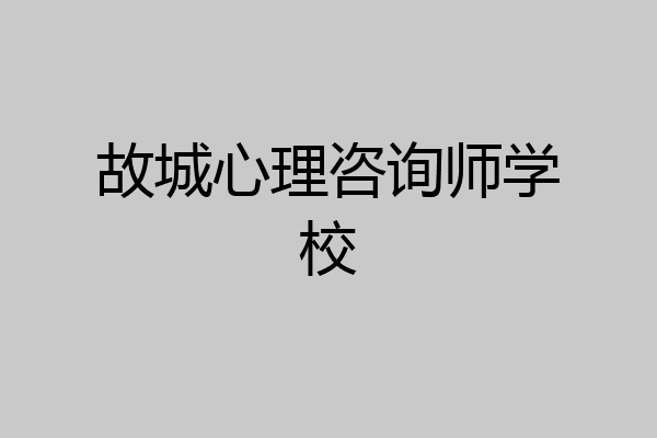 故城心理咨询师学校