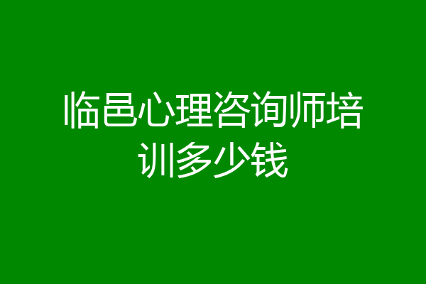 临邑心理咨询师培训多少钱