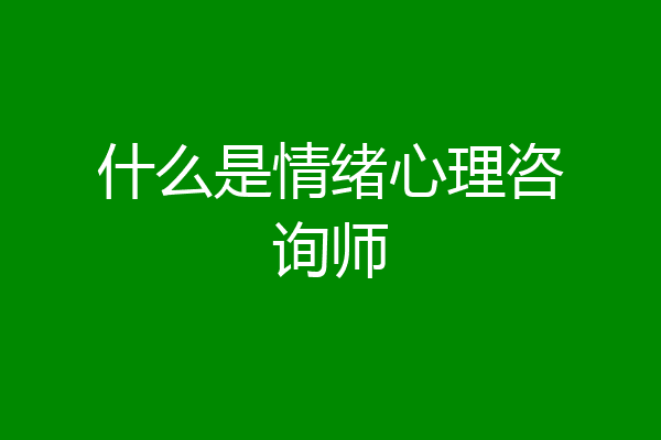 什么是情绪心理咨询师