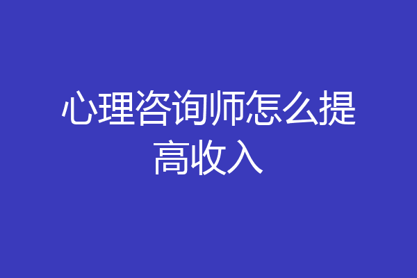心理咨询师怎么提高收入