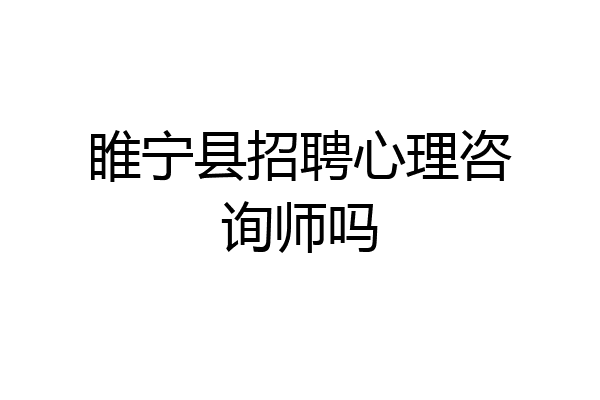 睢宁县招聘心理咨询师吗