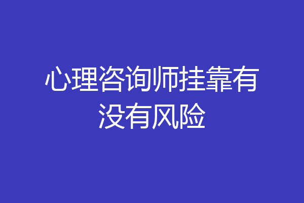 心理咨询师挂靠有没有风险