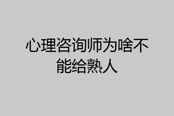 心理咨询师为啥不能给熟人