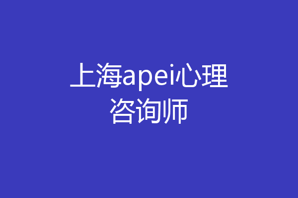上海apei心理咨询师