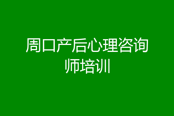 周口产后心理咨询师培训