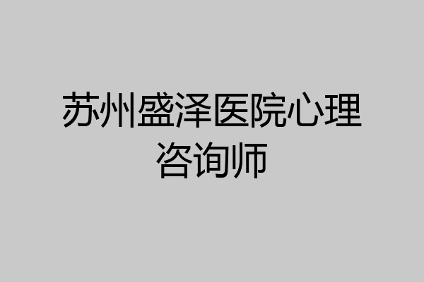 苏州盛泽医院心理咨询师