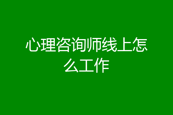 心理咨询师线上怎么工作