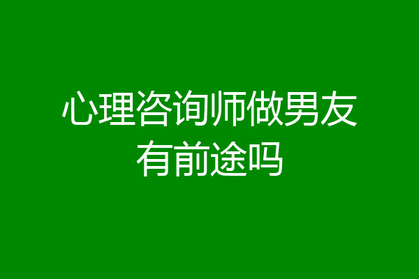 心理咨询师做男友有前途吗