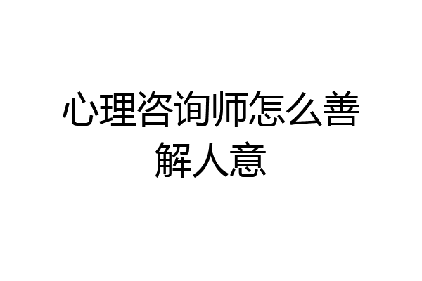 心理咨询师怎么善解人意