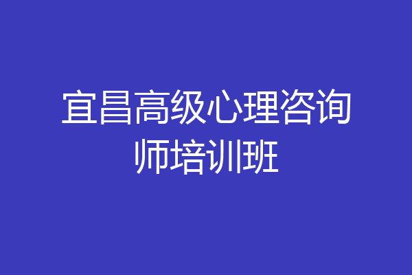 宜昌高级心理咨询师培训班