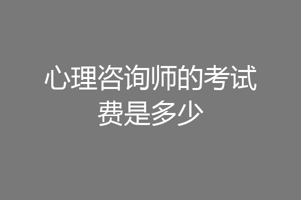 心理咨询师的考试费是多少