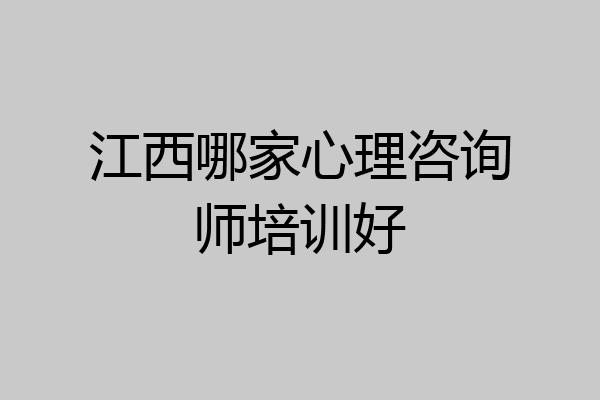 江西哪家心理咨询师培训好