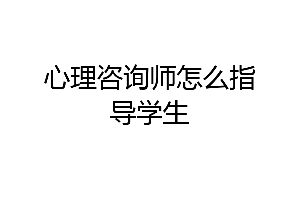 心理咨询师怎么指导学生