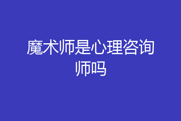 魔术师是心理咨询师吗