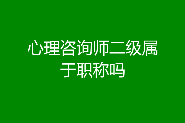 心理咨询师二级属于职称吗