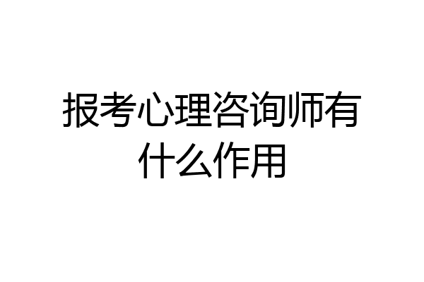 报考心理咨询师有什么作用