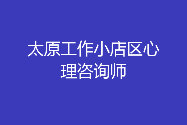 太原工作小店区心理咨询师