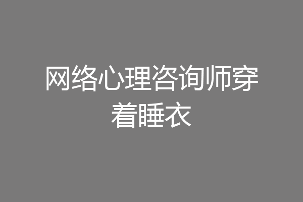 网络心理咨询师穿着睡衣