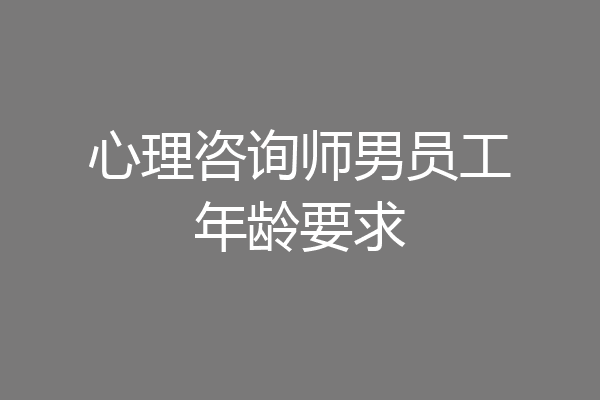 心理咨询师男员工年龄要求