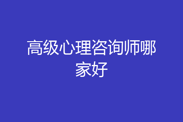 高级心理咨询师哪家好