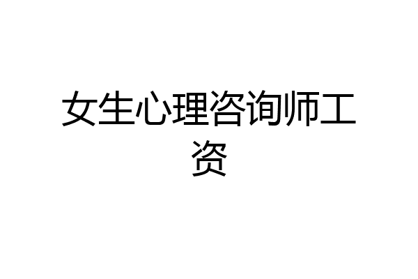 女生心理咨询师工资