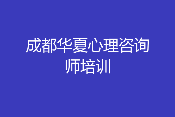 成都华夏心理咨询师培训