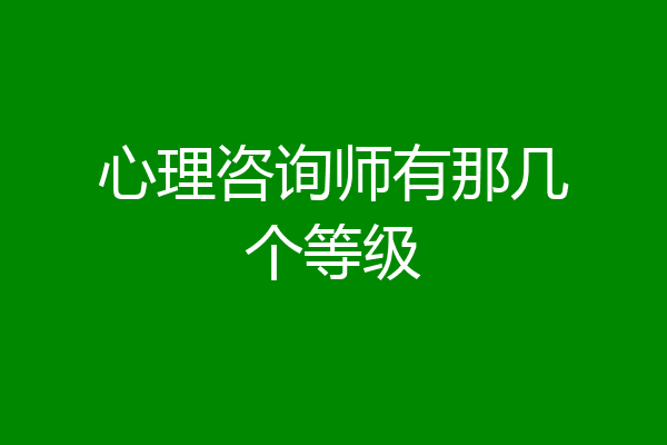 心理咨询师有那几个等级