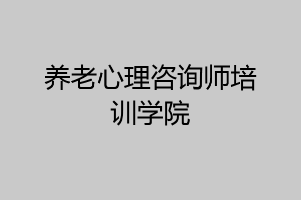 养老心理咨询师培训学院