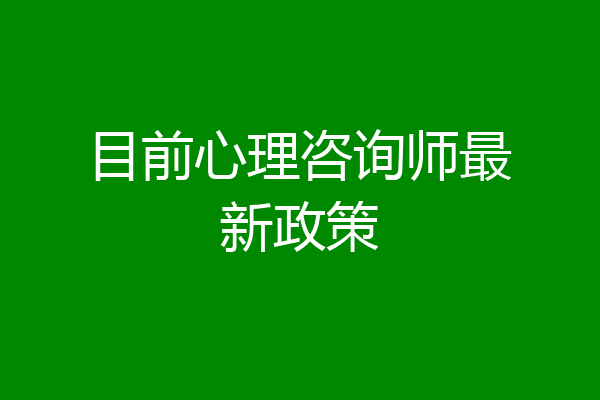 目前心理咨询师最新政策