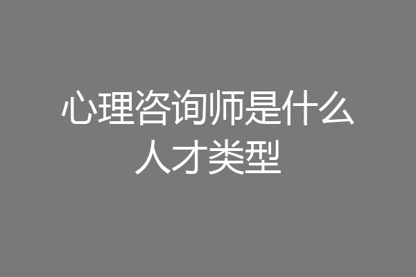 心理咨询师是什么人才类型