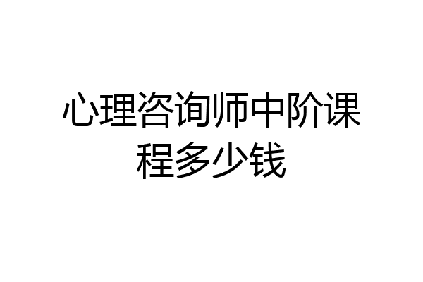 心理咨询师中阶课程多少钱